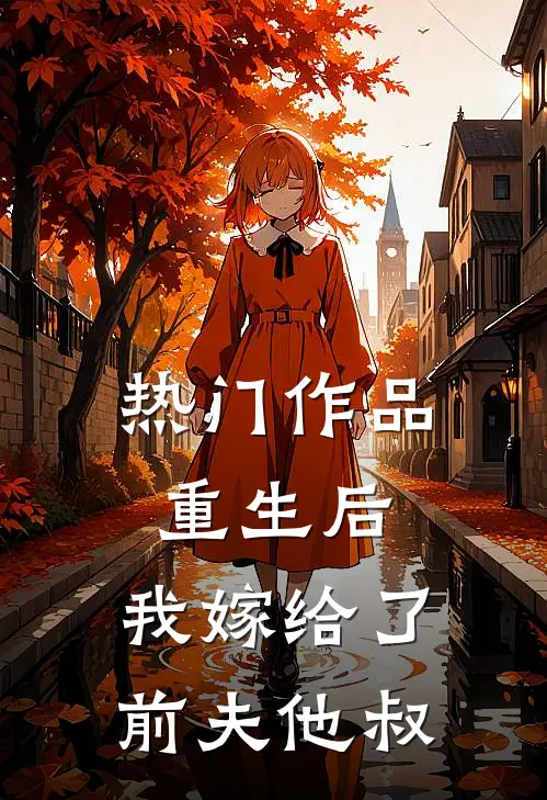 热门作品重生后,我嫁给了前夫他叔