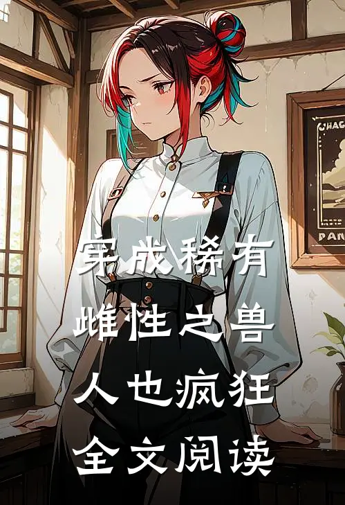 穿成稀有雌性之兽人也疯狂全文阅读