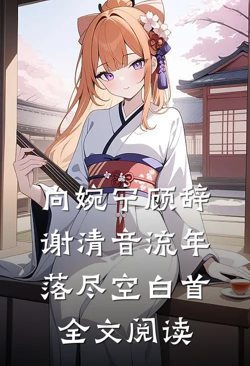 向婉宁顾辞谢清音流年落尽空白首全文阅读