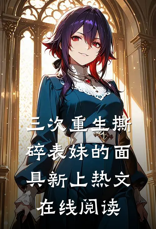 三次重生撕碎表妹的面具新上热文在线阅读