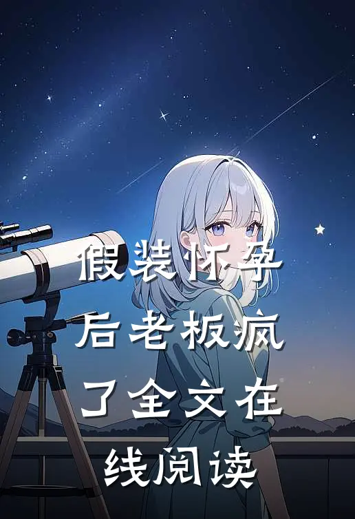 假装怀孕后老板疯了全文在线阅读