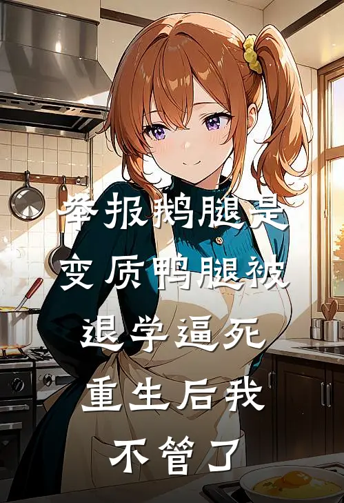 举报鹅腿是变质鸭腿被退学逼死，重生后我不管了