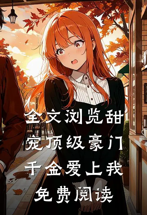 全文浏览甜宠顶级豪门千金爱上我免费阅读