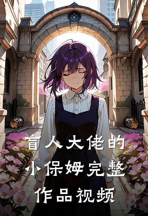 盲人大佬的小保姆完整作品视频
