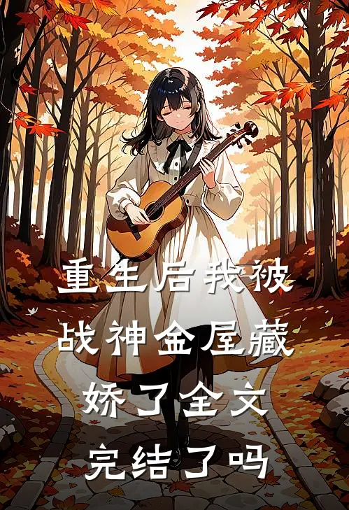 重生后我被战神金屋藏娇了全文完结了吗