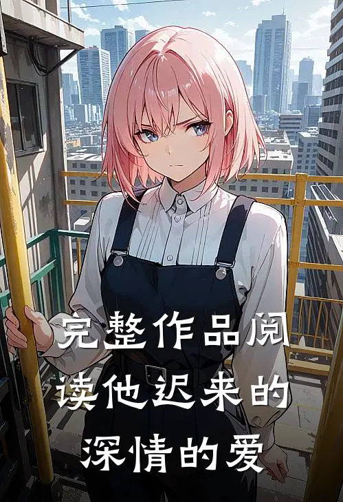 完整作品阅读他迟来的深情的爱