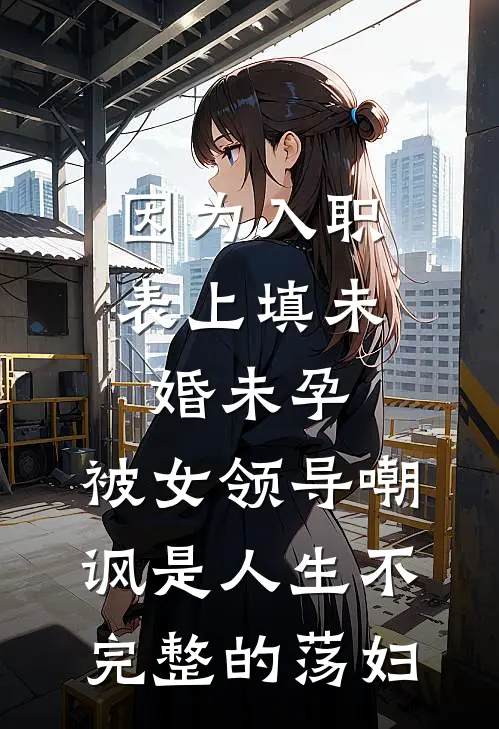因为入职表上填未婚未孕，被女领导嘲讽是人生不完整的荡妇