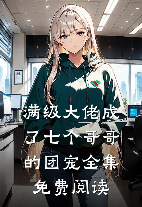 满级大佬成了七个哥哥的团宠 全集免费阅读