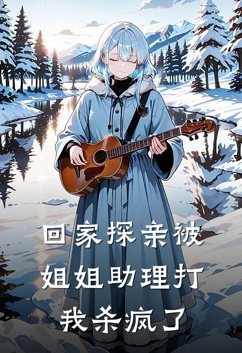 回家探亲被姐姐助理打，我杀疯了
