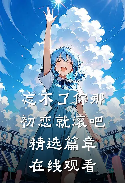忘不了你那初恋就滚吧精选篇章在线观看
