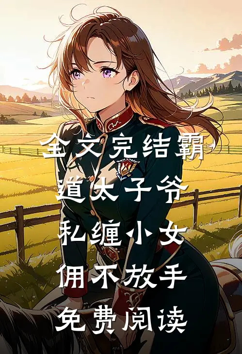 全文完结霸道太子爷私缠小女佣不放手免费阅读