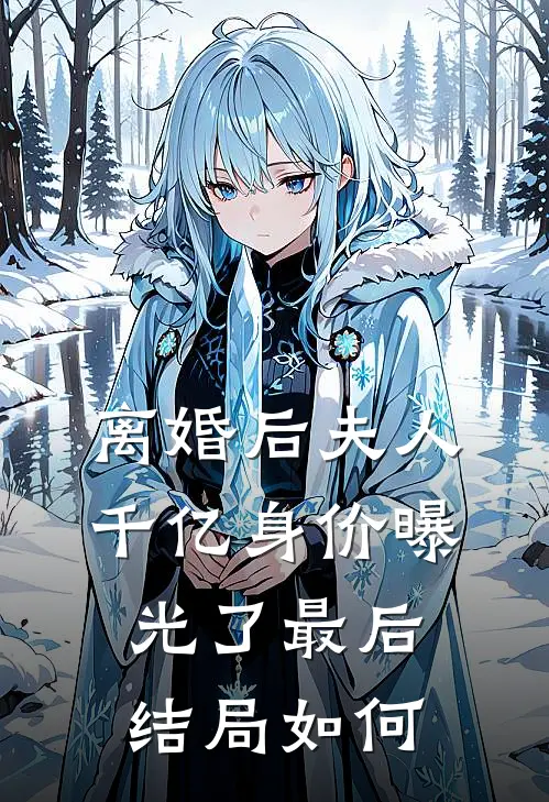 离婚后夫人千亿身价曝光了最后结局如何