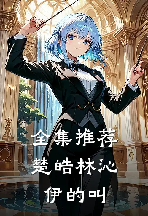 全集推荐楚皓林沁伊的叫