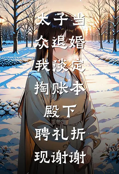 太子当众退婚，我淡定掏账本：殿下，聘礼折现谢谢