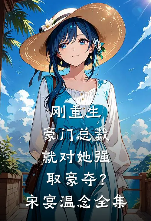 刚重生，豪门总裁就对她强取豪夺？宋宴温念全集