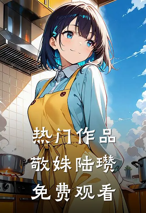 热门作品敬姝陆瓒免费观看
