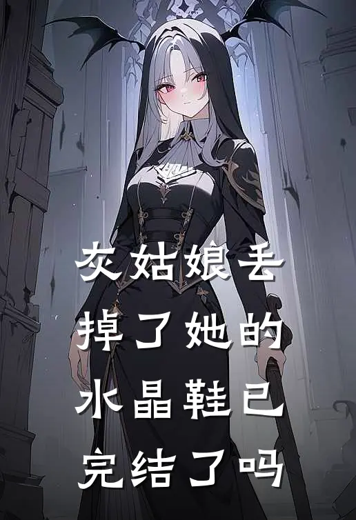 灰姑娘丢掉了她的水晶鞋已完结了吗