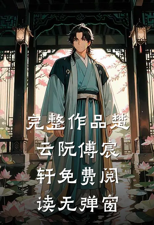 完整作品楚云阮傅宸轩免费阅读无弹窗