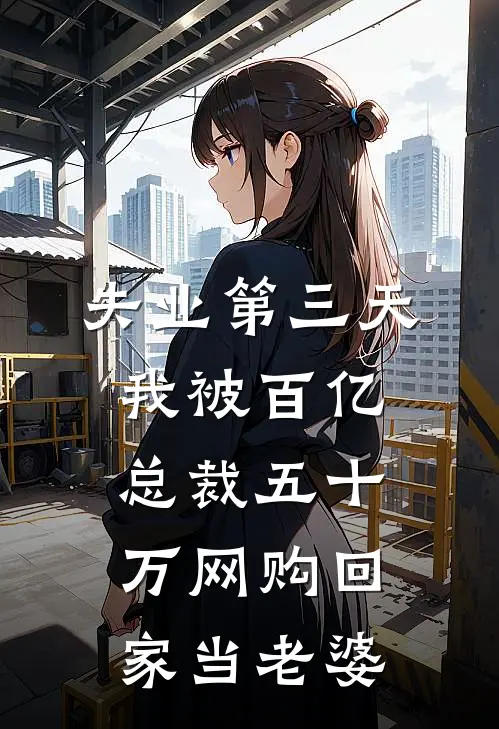 失业第三天，我被百亿总裁五十万网购回家当老婆