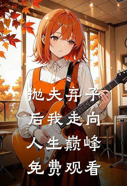 抛夫弃子后我走向人生巅峰免费观看