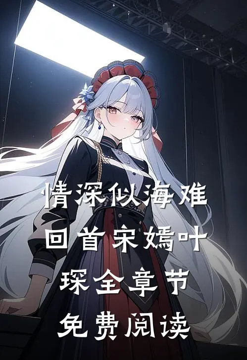 情深似海难回首宋嫣叶琛全章节免费阅读