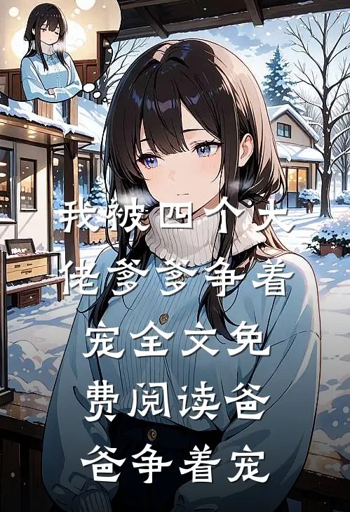 我被四个大佬爹爹争着宠全文免费阅读爸爸争着宠