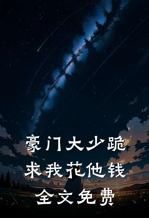 豪门大少跪求我花他钱全文免费