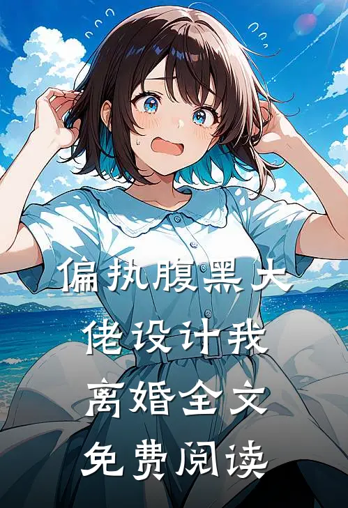 偏执腹黑大佬设计我离婚全文免费阅读