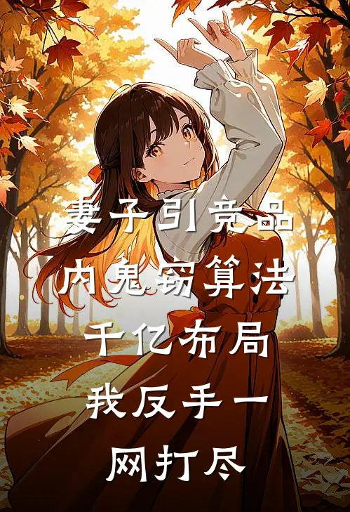 妻子引竞品内鬼窃算法，千亿布局我反手一网打尽