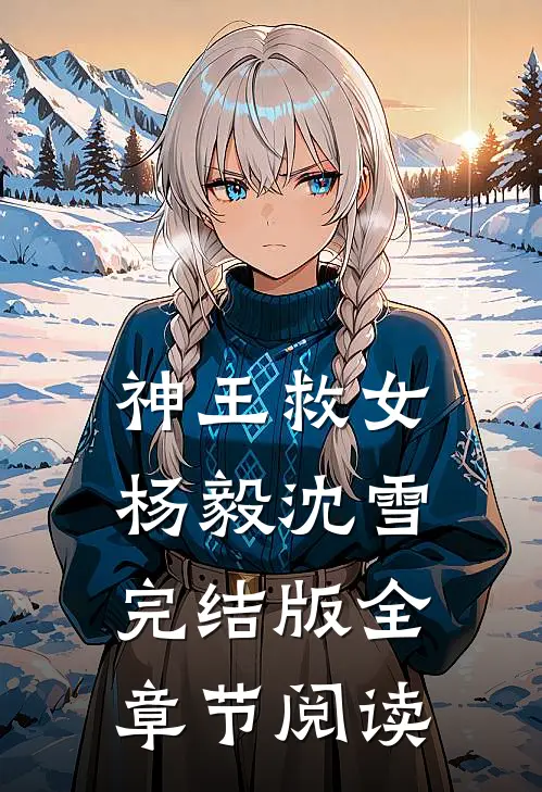 神王救女杨毅沈雪完结版全章节阅读