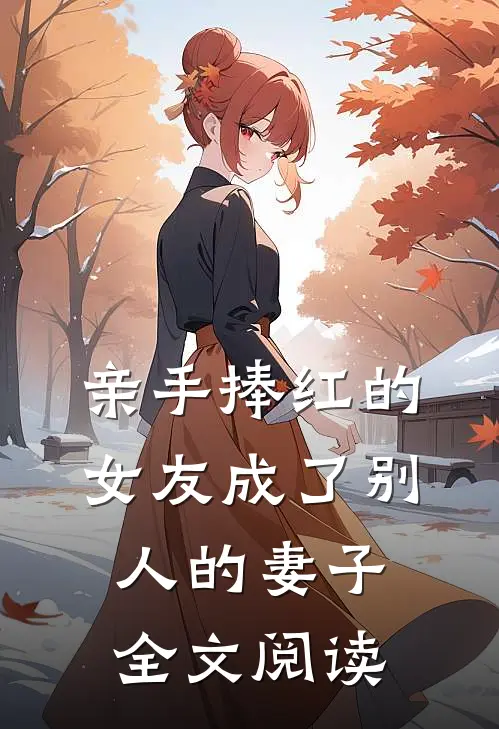 亲手捧红的女友成了别人的妻子全文阅读
