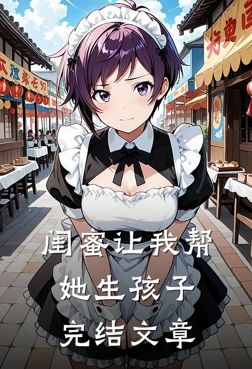 闺蜜让我帮她生孩子完结文章