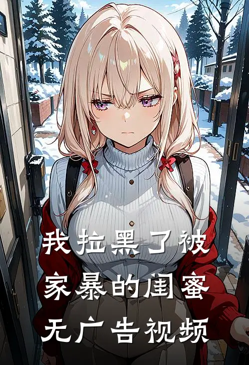 我拉黑了被家暴的闺蜜无广告视频