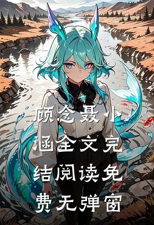 顾念聂小涵全文完结阅读免费无弹窗