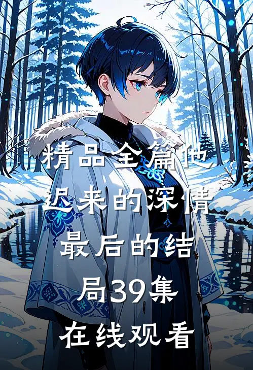 精品全篇他迟来的深情最后的结局39集在线观看