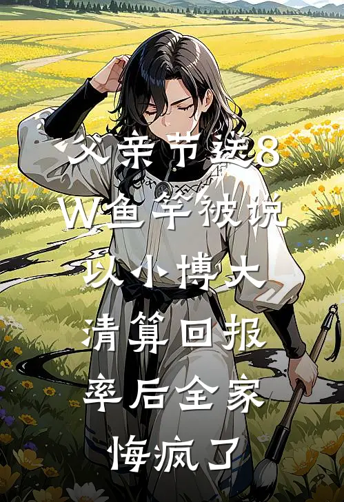 父亲节送8W鱼竿被说以小博大，清算回报率后全家悔疯了