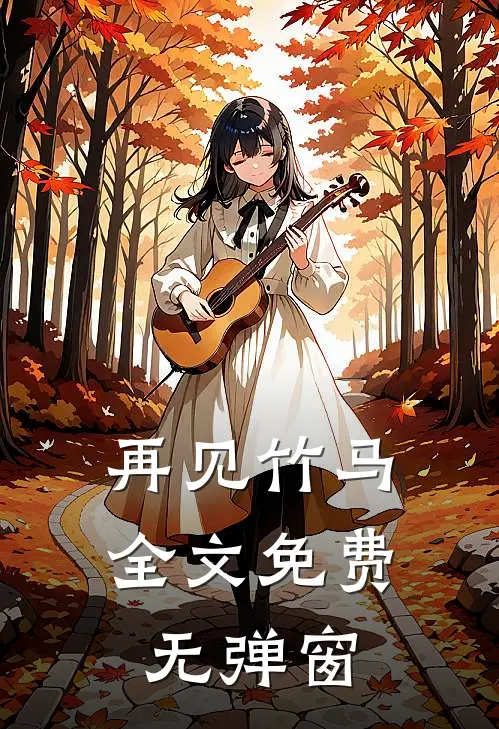 再见竹马全文免费无弹窗