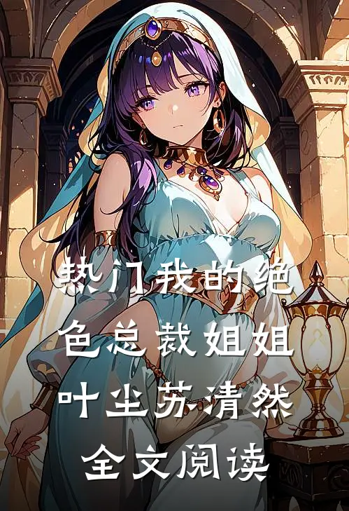 热门我的绝色总裁姐姐叶尘苏清然全文阅读