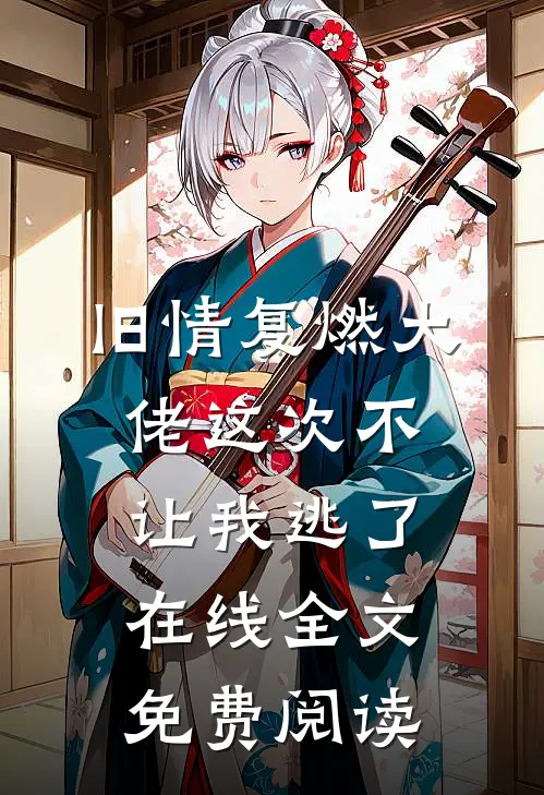 旧情复燃大佬这次不让我逃了在线全文免费阅读