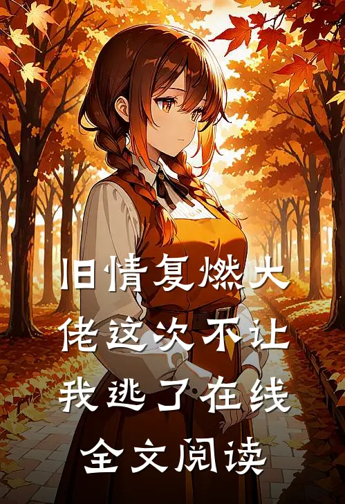 旧情复燃大佬这次不让我逃了在线全文阅读