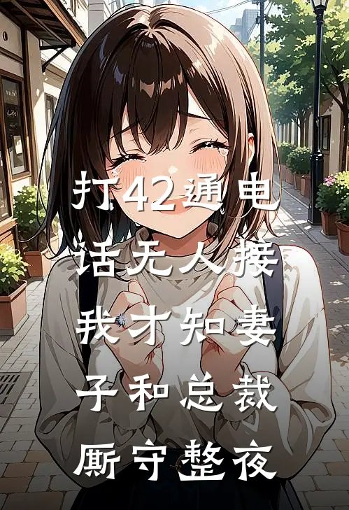 打42通电话无人接，我才知妻子和总裁厮守整夜