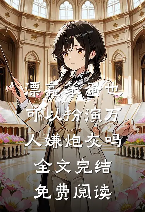 漂亮笨蛋也可以扮演万人嫌炮灰吗全文完结免费阅读