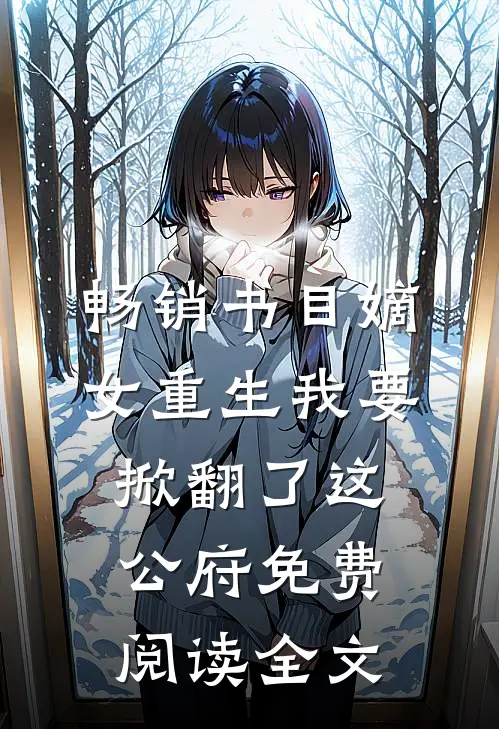 畅销书目嫡女重生我要掀翻了这公府免费阅读全文