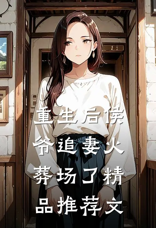 重生后侯爷追妻火葬场了精品推荐文