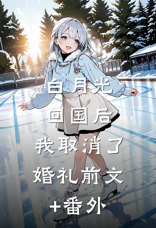 白月光回国后，我取消了婚礼前文+番外