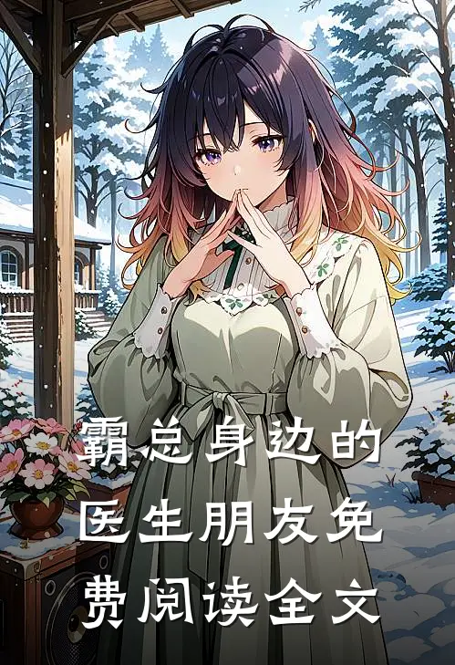 霸总身边的医生朋友免费阅读全文