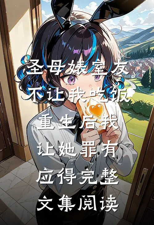 圣母婊室友不让我吃饭，重生后我让她罪有应得完整文集阅读