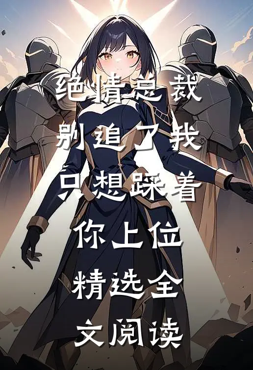 绝情总裁别追了我只想踩着你上位精选全文阅读
