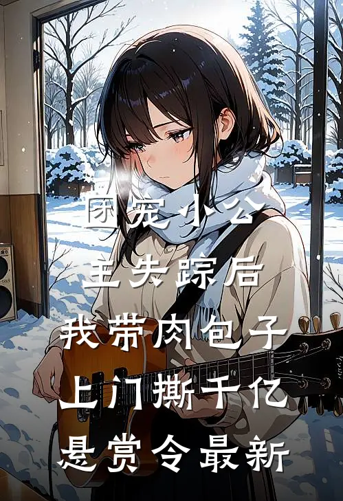 团宠小公主失踪后，我带肉包子上门撕千亿悬赏令最新