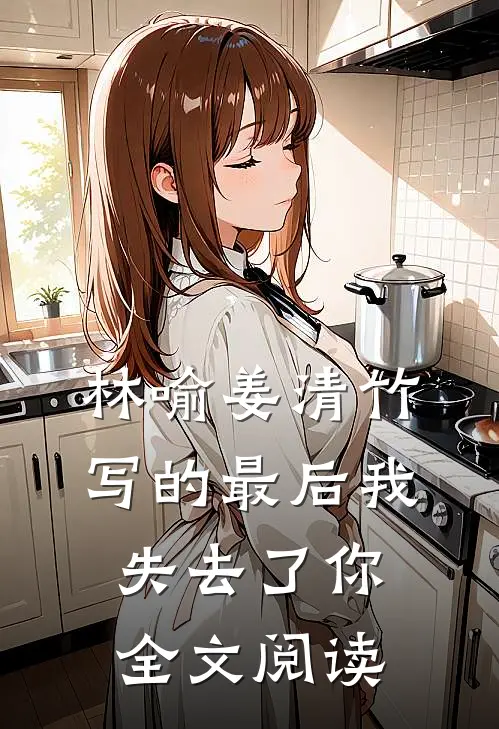 林喻姜清竹写的最后我失去了你全文阅读